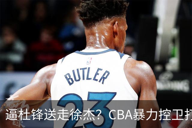 逼杜锋送走徐杰？CBA暴力控卫打出身价，这可是未来广东队老大！